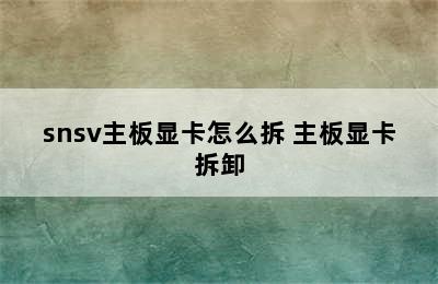 snsv主板显卡怎么拆 主板显卡拆卸